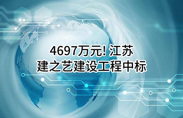 4697万元! 江苏建之艺建设工程有限公司中标