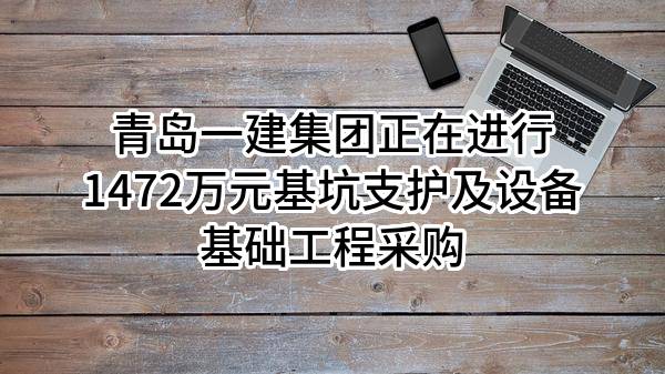 青岛一建集团有限公司正在进行1472万元基坑支护及设备基础工程采购