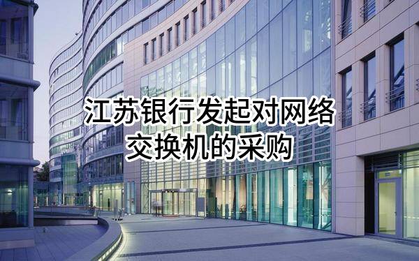 江苏银行股份有限公司发起对网络交换机的采购