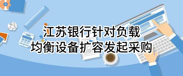 江苏银行股份有限公司针对负载均衡设备扩容发起采购