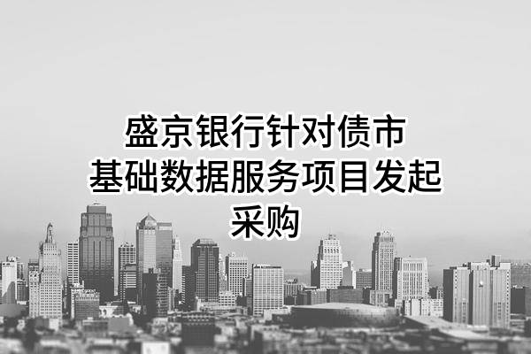盛京银行股份有限公司针对债市基础数据服务项目发起采购