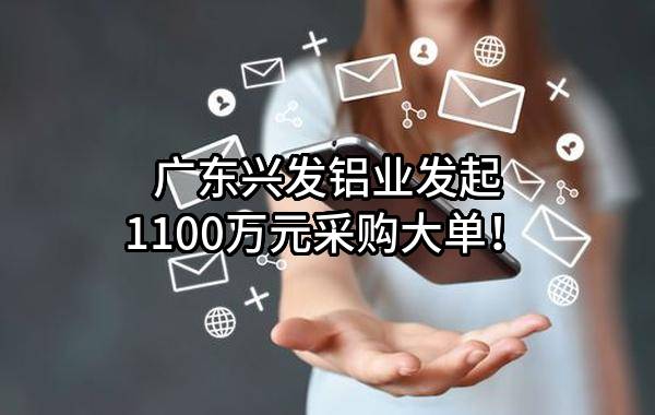 广东兴发铝业有限公司最新发起1100万元采购大单！