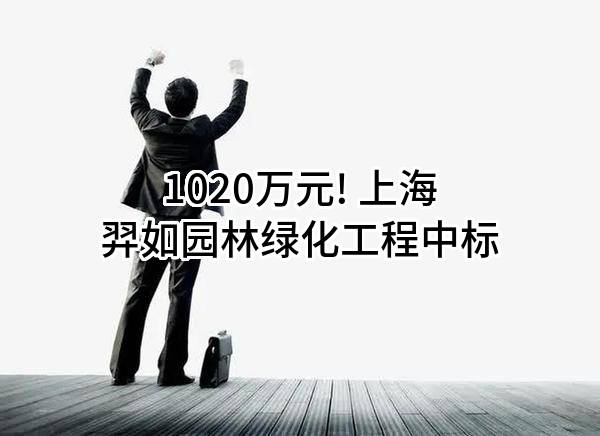 1020万元! 上海羿如园林绿化工程有限公司中标