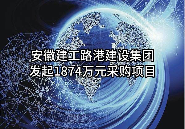 安徽建工路港建设集团有限公司最新发起1874万元采购项目