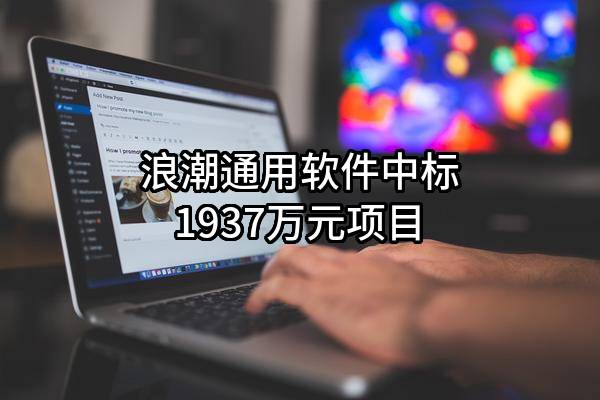 浪潮通用软件有限公司中标1937万元项目