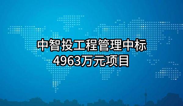 中智投工程管理有限公司中标4963万元项目