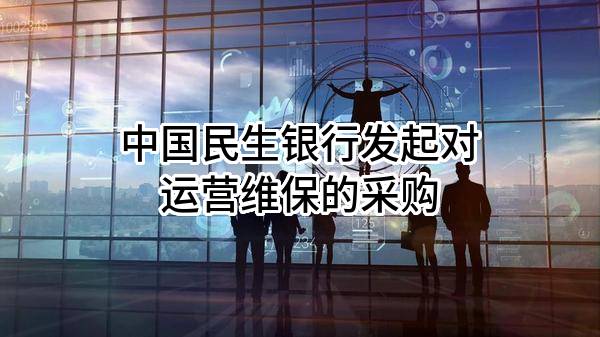 中国民生银行股份有限公司发起对运营维保的采购