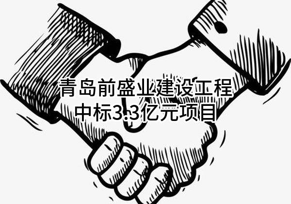 青岛前盛业建设工程有限公司中标3.3亿元项目