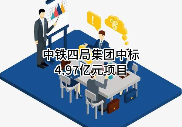 中铁四局集团有限公司中标4.97亿元项目