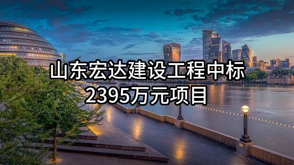 山东宏达建设工程有限公司中标2395万元项目
