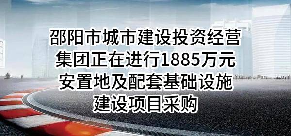 邵阳市城市建设投资经营集团有限公司正在进行1885万元安置地及配套基础设施建设项目采购