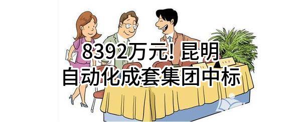 8392万元! 昆明自动化成套集团股份有限公司中标