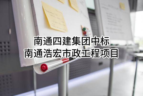 南通四建集团有限公司中标南通浩宏市政工程有限公司项目