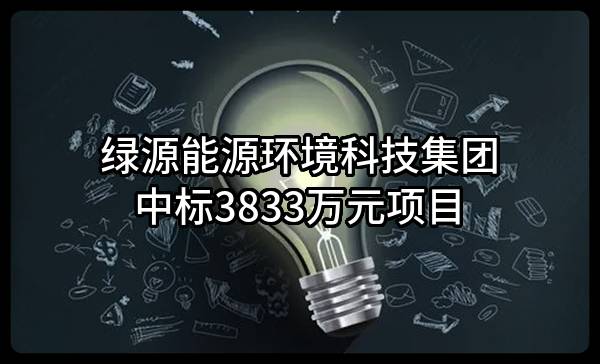 绿源能源环境科技集团有限公司中标3833万元项目