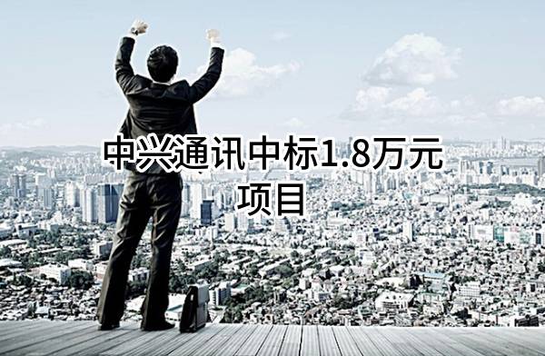 中兴通讯股份有限公司中标1.8万元项目