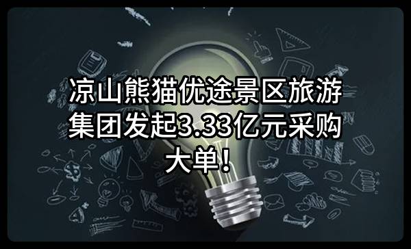凉山熊猫优途景区旅游集团有限公司最新发起3.33亿元采购大单！