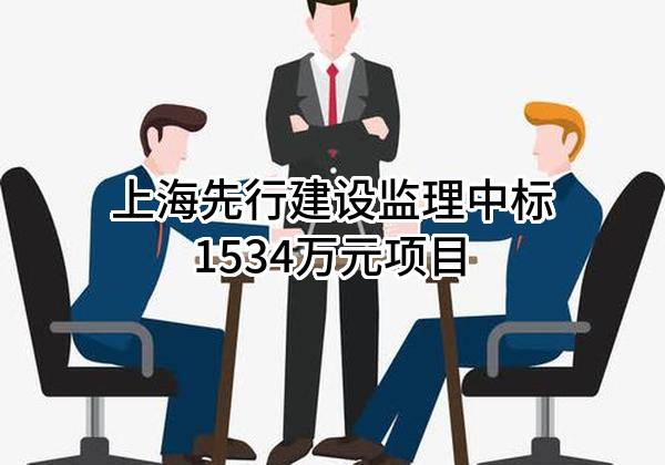 上海先行建设监理有限公司中标1534万元项目