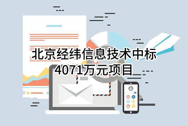 北京经纬信息技术有限公司中标4071万元项目