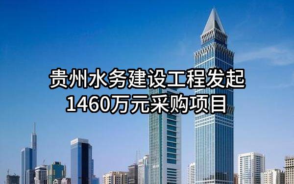 贵州水务建设工程有限公司最新发起1460万元采购项目