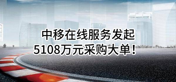 中移在线服务有限公司最新发起5108万元采购大单！