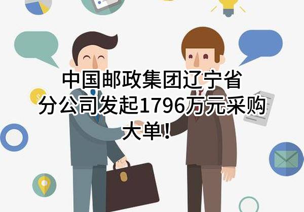中国邮政集团有限公司辽宁省分公司最新发起1796万元采购大单！