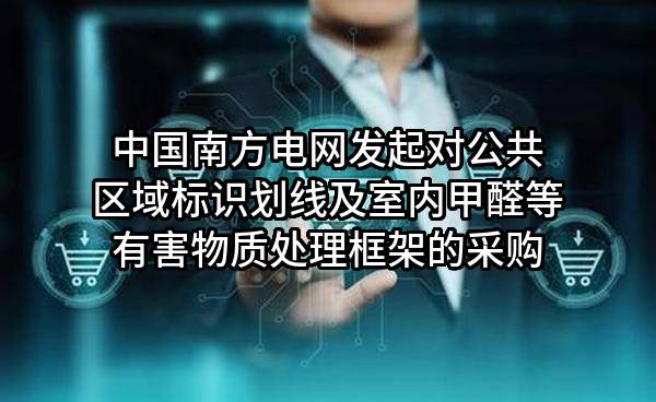 中国南方电网有限责任公司发起对公共区域标识划线及室内甲醛等有害物质处理框架的采购