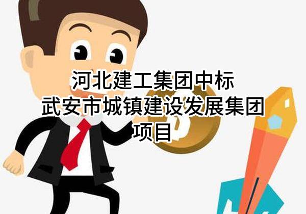 河北建工集团有限责任公司中标武安市城镇建设发展集团有限公司项目