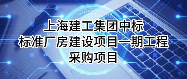 上海建工集团股份有限公司中标标准厂房建设项目一期工程采购项目