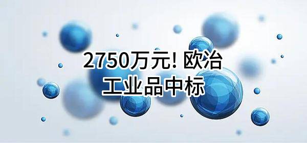 2750万元! 欧冶工业品股份有限公司中标