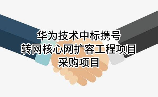 华为技术有限公司中标携号转网核心网扩容工程项目采购项目