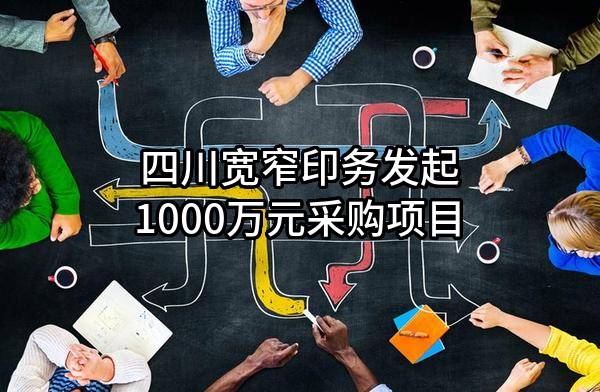 四川宽窄印务有限责任公司最新发起1000万元采购项目