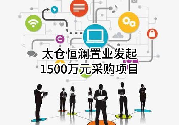太仓恒澜置业有限公司最新发起1500万元采购项目