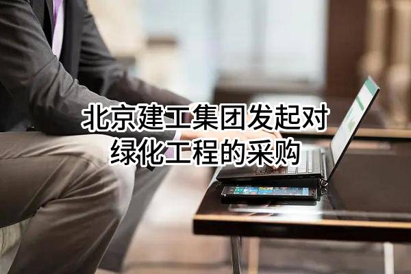 北京建工集团有限责任公司发起对绿化工程的采购