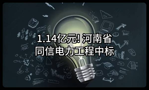 1.14亿元! 河南省同信电力工程有限公司中标