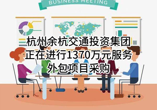 杭州余杭交通投资集团有限公司正在进行1370万元服务外包项目采购