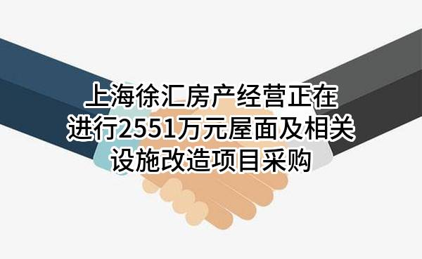 上海徐汇房产经营有限公司正在进行2551万元屋面及相关设施改造项目采购