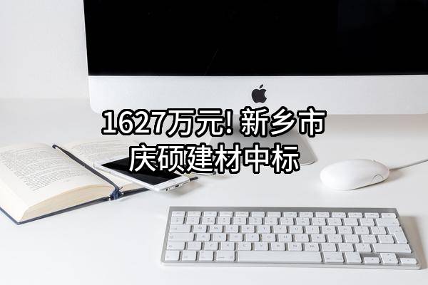 1627万元! 新乡市庆硕建材有限公司中标