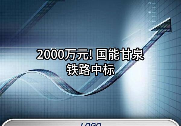 2000万元! 国能甘泉铁路有限责任公司中标