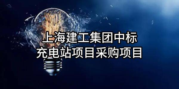 上海建工集团股份有限公司中标充电站项目采购项目