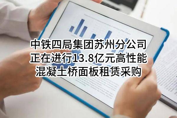中铁四局集团有限公司苏州分公司正在进行13.8亿元高性能混凝土桥面板租赁采购