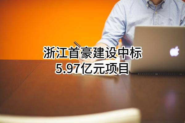 浙江首豪建设有限公司中标5.97亿元项目