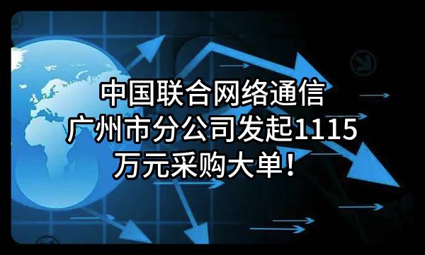 中国联合网络通信有限公司广州市分公司最新发起1115万元采购大单！