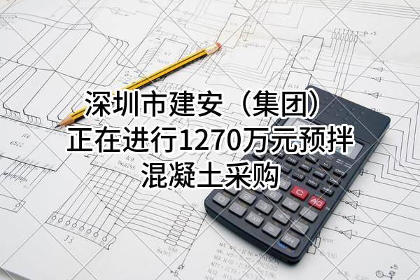 深圳市建安（集团）股份有限公司正在进行1270万元预拌混凝土采购