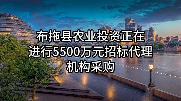 布拖县农业投资有限责任公司正在进行5500万元招标代理机构采购