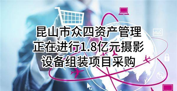 昆山市众四资产管理有限公司正在进行1.8亿元摄影设备组装项目采购