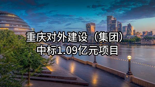重庆对外建设（集团）有限公司中标1.09亿元项目