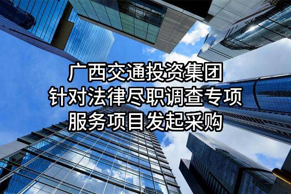 广西交通投资集团有限公司针对法律尽职调查专项服务项目发起采购