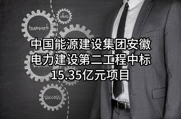 中国能源建设集团安徽电力建设第二工程有限公司中标15.35亿元项目