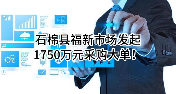 石棉县福新市场有限责任公司最新发起1750万元采购大单！