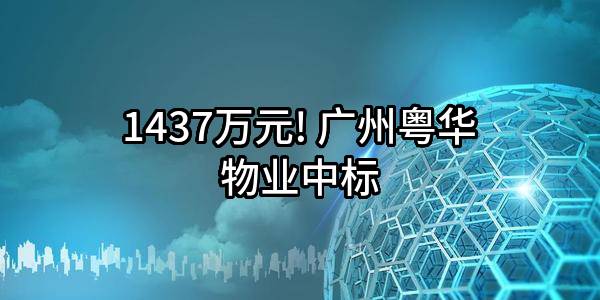 1437万元! 广州粤华物业有限公司中标